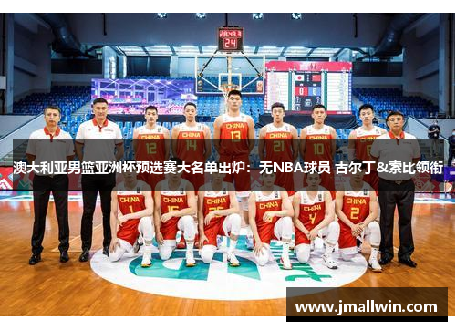 澳大利亚男篮亚洲杯预选赛大名单出炉：无NBA球员 古尔丁&索比领衔