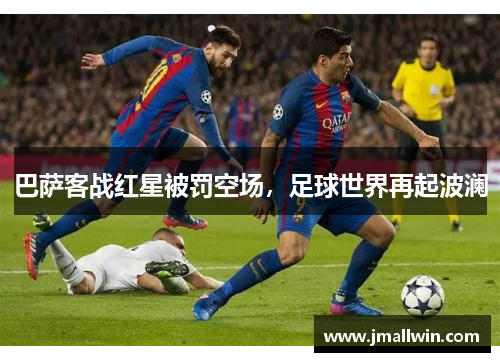 巴萨客战红星被罚空场，足球世界再起波澜